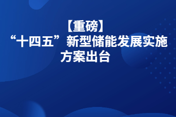 【重磅】“十四五”新型儲能發展實施方案出臺